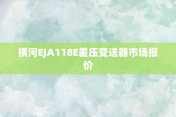 横河EJA118E差压变送器市场报价
