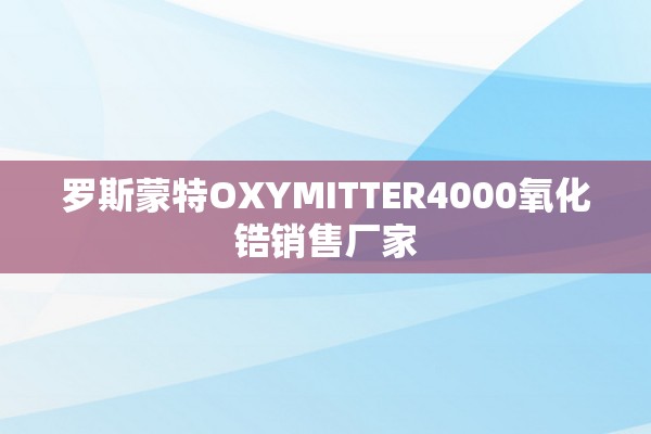 罗斯蒙特OXYMITTER4000氧化锆销售厂家