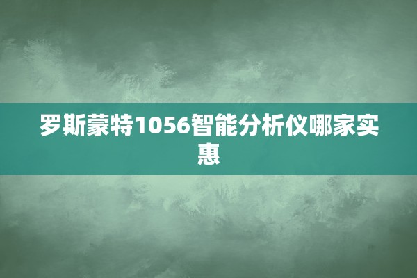 罗斯蒙特1056智能分析仪哪家实惠