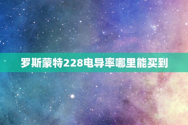 罗斯蒙特228电导率哪里能买到