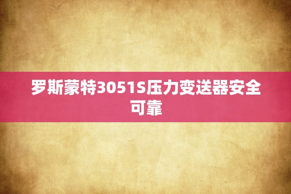 罗斯蒙特3051S压力变送器安全可靠