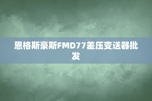 恩格斯豪斯FMD77差压变送器批发