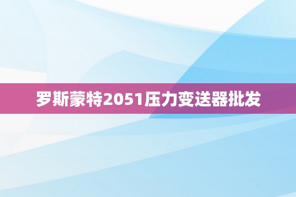罗斯蒙特2051压力变送器批发