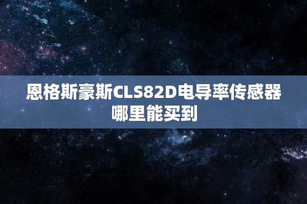 恩格斯豪斯CLS82D电导率传感器哪里能买到