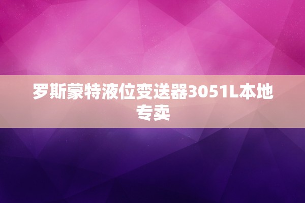 罗斯蒙特液位变送器3051L本地专卖