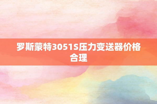 罗斯蒙特3051S压力变送器价格合理