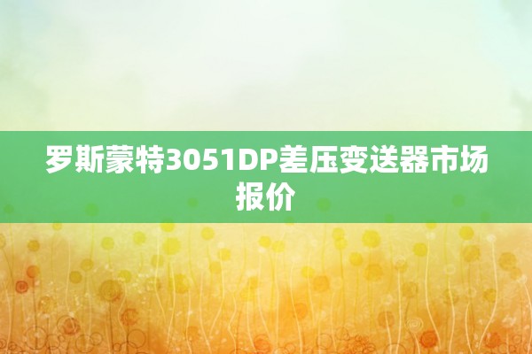 罗斯蒙特3051DP差压变送器市场报价