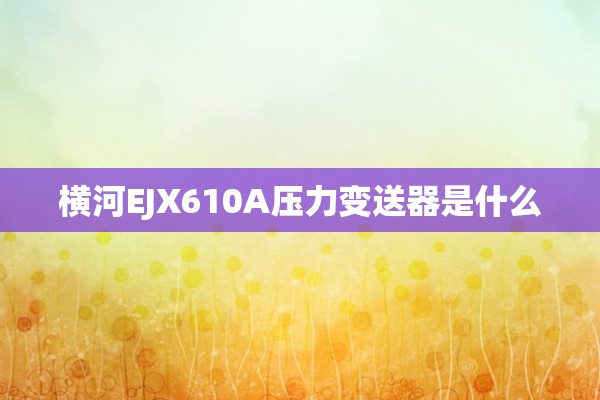 横河EJX610A压力变送器是什么