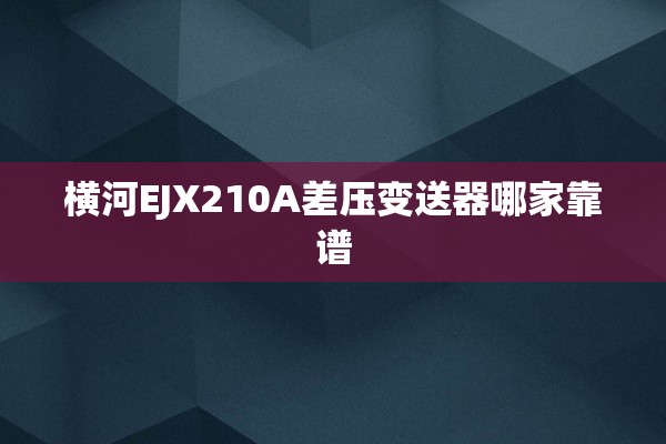横河EJX210A差压变送器哪家靠谱