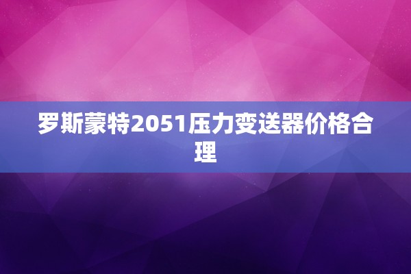 罗斯蒙特2051压力变送器价格合理