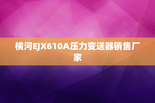 横河EJX610A压力变送器销售厂家