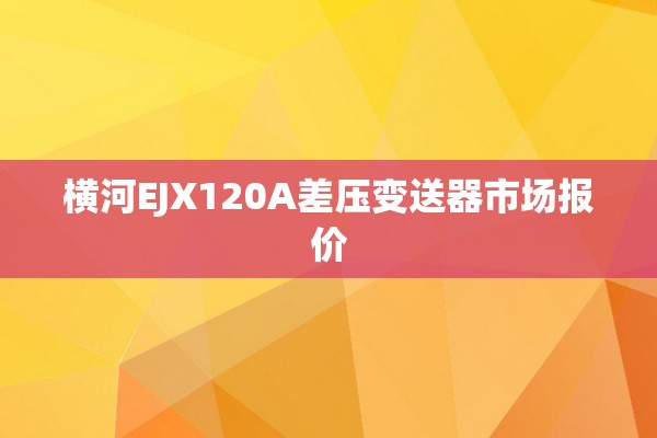 横河EJX120A差压变送器市场报价