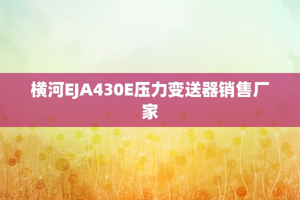 横河EJA430E压力变送器销售厂家
