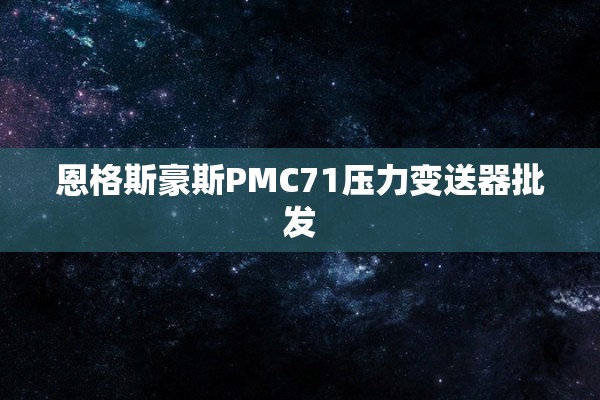 恩格斯豪斯PMC71压力变送器批发