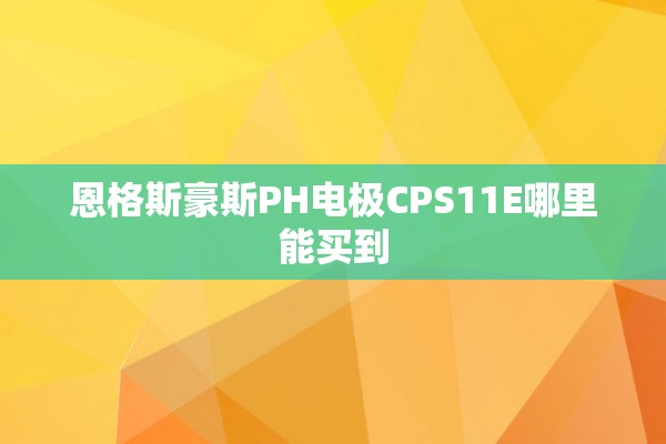 恩格斯豪斯PH电极CPS11E哪里能买到