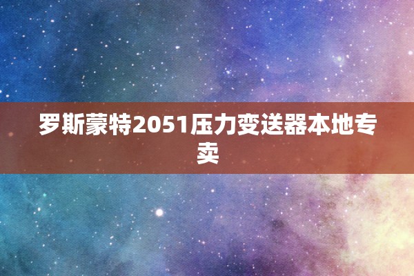 罗斯蒙特2051压力变送器本地专卖