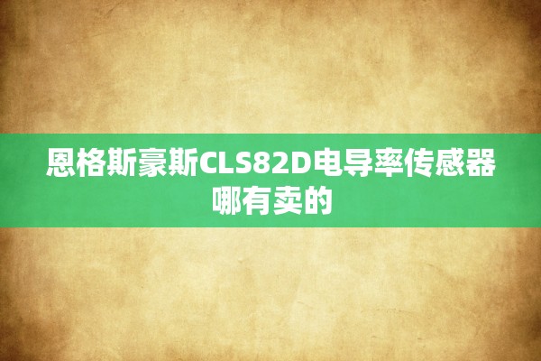 恩格斯豪斯CLS82D电导率传感器哪有卖的