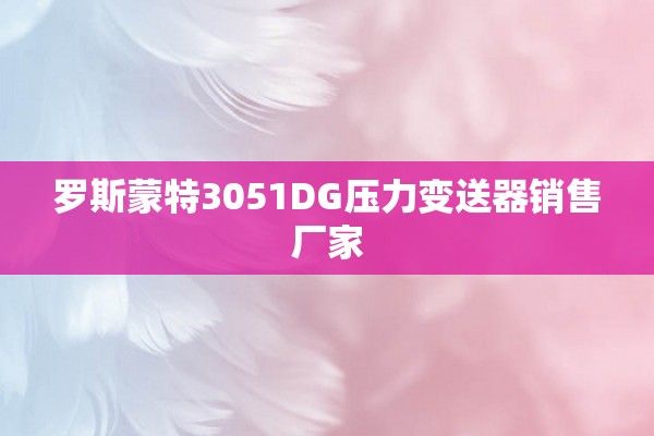 罗斯蒙特3051DG压力变送器销售厂家