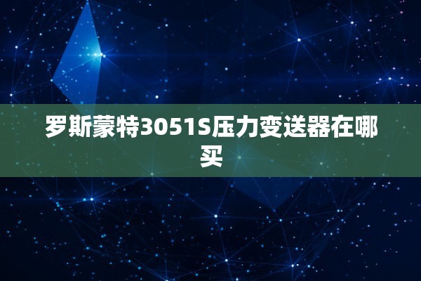 罗斯蒙特3051S压力变送器在哪买