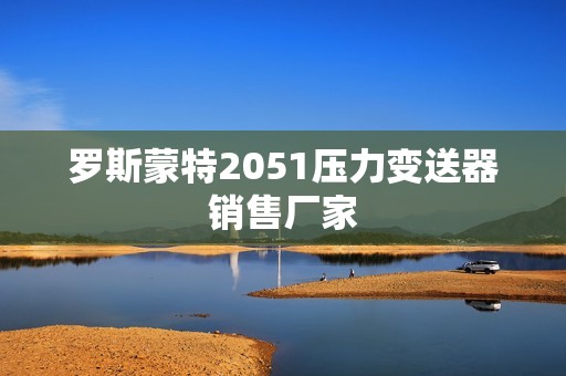 罗斯蒙特2051压力变送器销售厂家