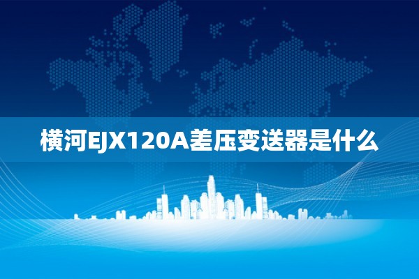 横河EJX120A差压变送器是什么