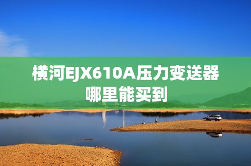 横河EJX610A压力变送器哪里能买到