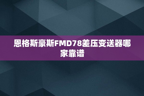 恩格斯豪斯FMD78差压变送器哪家靠谱
