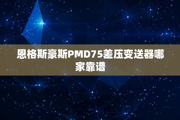 恩格斯豪斯PMD75差压变送器哪家靠谱