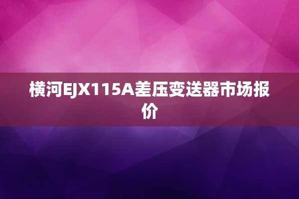 横河EJX115A差压变送器市场报价
