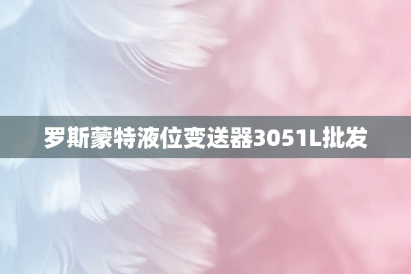 罗斯蒙特液位变送器3051L批发