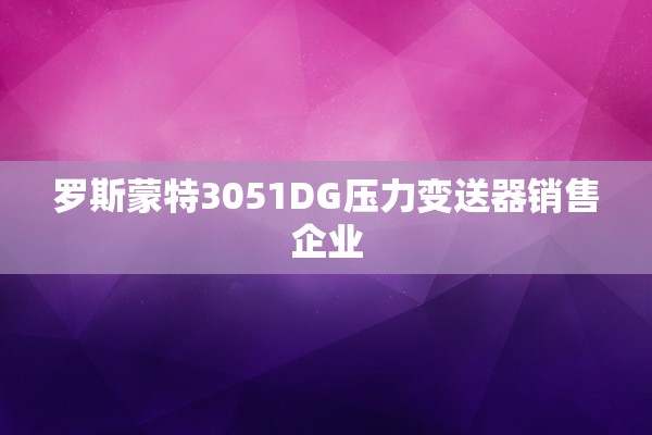 罗斯蒙特3051DG压力变送器销售企业
