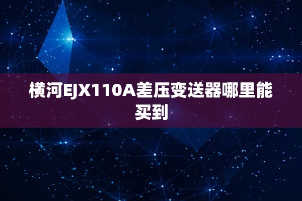 横河EJX110A差压变送器哪里能买到
