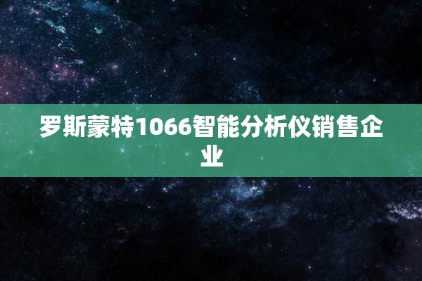 罗斯蒙特1066智能分析仪销售企业