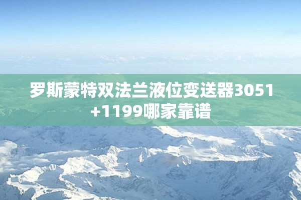 罗斯蒙特双法兰液位变送器3051+1199哪家靠谱