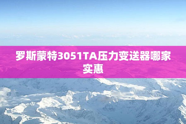 罗斯蒙特3051TA压力变送器哪家实惠