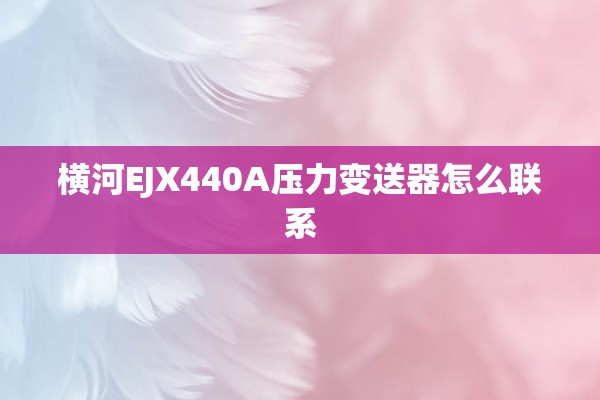横河EJX440A压力变送器怎么联系