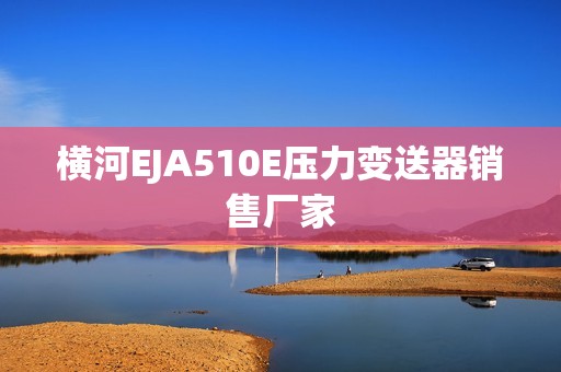 横河EJA510E压力变送器销售厂家