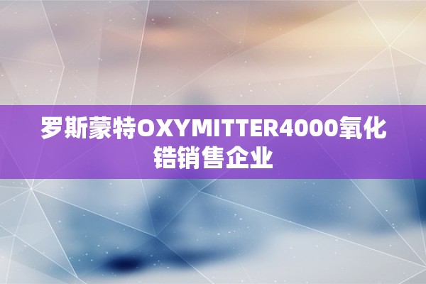罗斯蒙特OXYMITTER4000氧化锆销售企业
