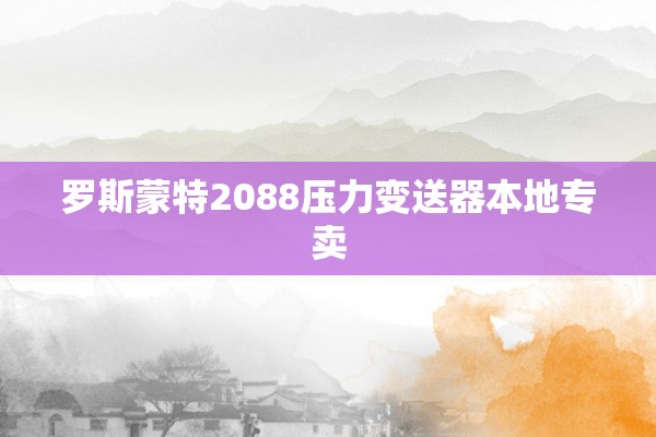 罗斯蒙特2088压力变送器本地专卖