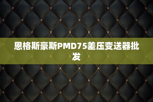 恩格斯豪斯PMD75差压变送器批发