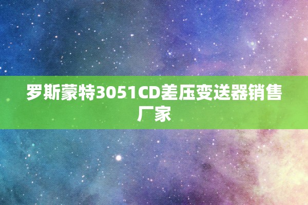 罗斯蒙特3051CD差压变送器销售厂家