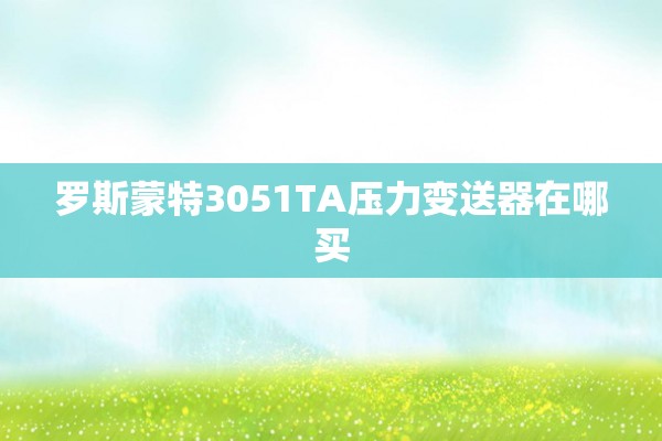 罗斯蒙特3051TA压力变送器在哪买