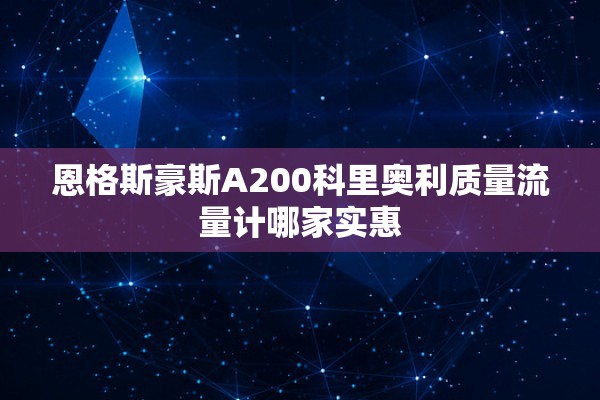 恩格斯豪斯A200科里奥利质量流量计哪家实惠