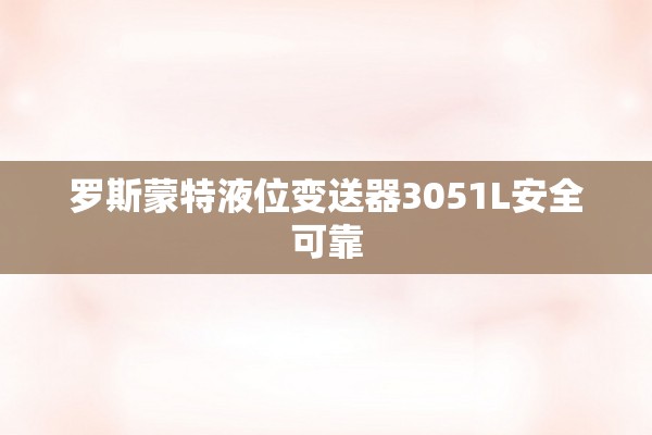 罗斯蒙特液位变送器3051L安全可靠