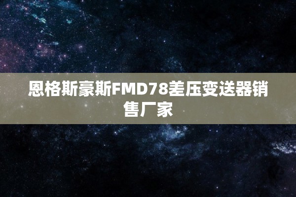 恩格斯豪斯FMD78差压变送器销售厂家