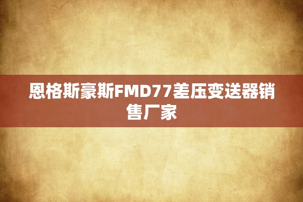恩格斯豪斯FMD77差压变送器销售厂家
